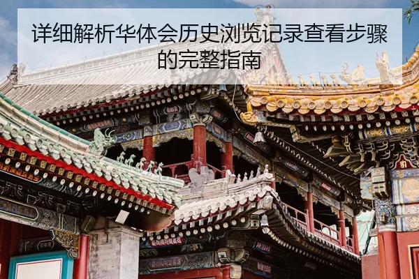 详细解析华体会历史浏览记录查看步骤的完整指南