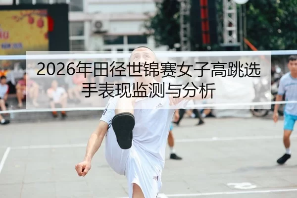 2026年田径世锦赛女子高跳选手表现监测与分析