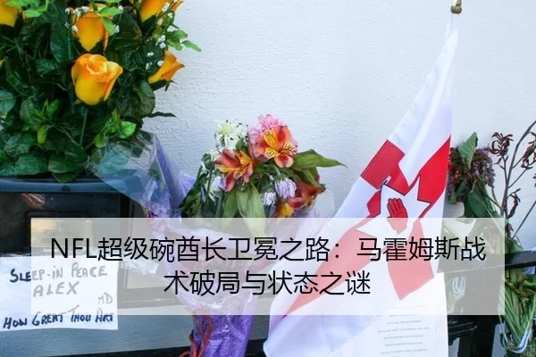 NFL超级碗酋长卫冕之路：马霍姆斯战术破局与状态之谜