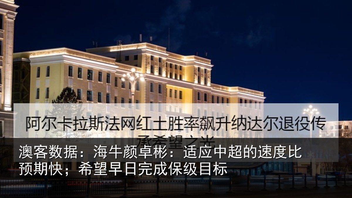 澳客数据：海牛颜卓彬：适应中超的速度比预期快；希望早日完成保级目标