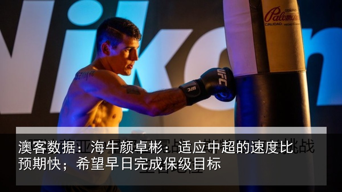 澳客数据：海牛颜卓彬：适应中超的速度比预期快；希望早日完成保级目标