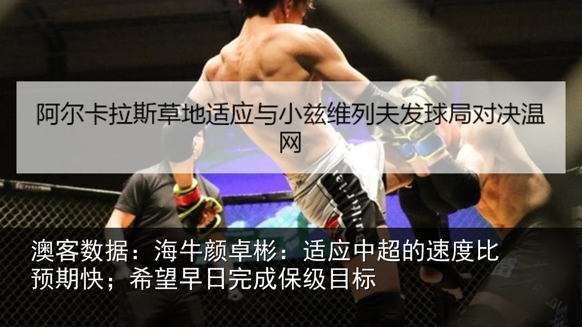 澳客数据:海牛颜卓彬:适应中超的速度比预期快;希望早日完成保级目标