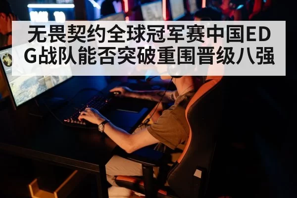 无畏契约全球冠军赛中国EDG战队能否突破重围晋级八强
