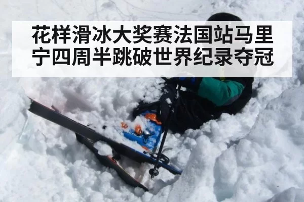 花样滑冰大奖赛法国站马里宁四周半跳破世界纪录夺冠