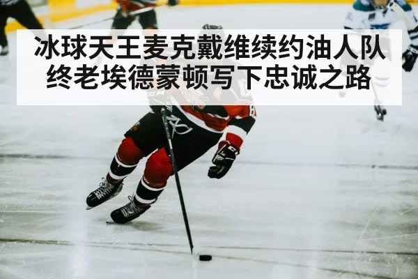 冰球天王麦克戴维续约油人队 终老埃德蒙顿写下忠诚之路