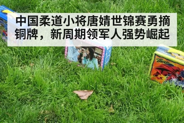 中国柔道小将唐婧世锦赛勇摘铜牌，新周期领军人强势崛起