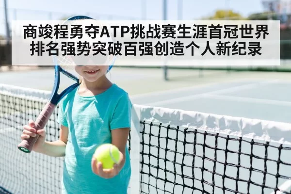 商竣程勇夺ATP挑战赛生涯首冠世界排名强势突破百强创造个人新纪录