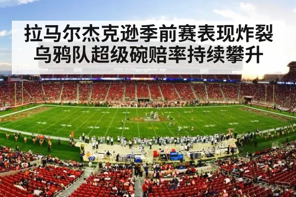 拉马尔杰克逊季前赛表现炸裂 乌鸦队超级碗赔率持续攀升