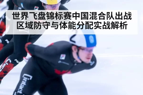 世界飞盘锦标赛中国混合队出战区域防守与体能分配实战解析