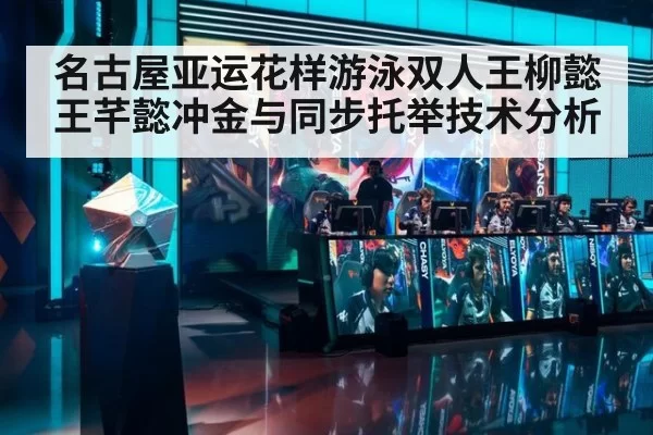 名古屋亚运花样游泳双人王柳懿王芊懿冲金与同步托举技术分析